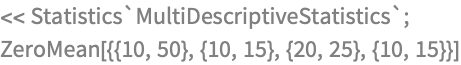 << Statistics`MultiDescriptiveStatistics`;
ZeroMean[{{10, 50}, {10, 15}, {20, 25}, {10, 15}}]