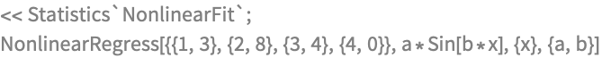 << Statistics`NonlinearFit`;
NonlinearRegress[{{1, 3}, {2, 8}, {3, 4}, {4, 0}}, 
 a*Sin[b*x], {x}, {a, b}]