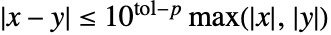 TemplateBox[{{x, -, y}}, Abs]<=10^(tol-p) max(TemplateBox[{x}, Abs],TemplateBox[{y}, Abs])