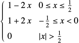  1-2 x 0<=x<=1/2; 1+2 x -1/2<=x<0; 0 TemplateBox[{x}, Abs]>1/2; 