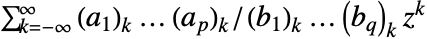 sum_(k=-infty)^(infty)TemplateBox[{{a, _, 1}, k}, Pochhammer]...TemplateBox[{{a, _, p}, k}, Pochhammer]/TemplateBox[{{b, _, 1}, k}, Pochhammer]...TemplateBox[{{b, _, q}, k}, Pochhammer]z^k