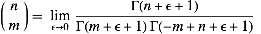 TemplateBox[{n, m}, Binomial]=TemplateBox[{{{(, TemplateBox[{{n, +, epsilon, +, 1}}, Gamma], )}, /, {(, {TemplateBox[{{m, +, epsilon, +, 1}}, Gamma],  , TemplateBox[{{{-, m}, +, n, +, epsilon, +, 1}}, Gamma]}, )}}, epsilon, 0, TemplateBox[{}, Complexes]}, LimitWithTooltip]