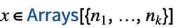 x in TemplateBox[{Arrays, paclet:ref/Arrays}, RefLink, BaseStyle -> {3ColumnTableMod}][{n_(1),...,n_(k)}]