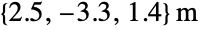 TemplateBox[{{{, {2.5`, ,, {-, 3.3`}, ,, 1.4`}, }}, "m", meters, "Meters"}, QuantityTF]