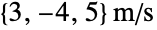 TemplateBox[{{{, {3, ,, {-, 4}, ,, 5}, }}, {"m", , "/", , "s"}, meters per second, {{(, "Meters", )}, /, {(, "Seconds", )}}}, QuantityTF]