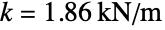 k=TemplateBox[{1.86`, {"kN", , "/", , "m"}, kilonewtons per meter, {{(, "Kilonewtons", )}, /, {(, "Meters", )}}}, QuantityTF]