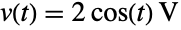 v(t)=TemplateBox[{{2,  , {cos, (, t, )}}, "V", volts, "Volts"}, QuantityTF]