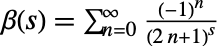 TemplateBox[{s}, DirichletBeta]=sum_(n=0)^infty((-1)^n)/((2 n+1)^s)