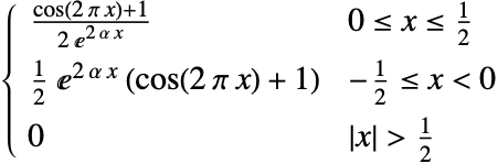  (cos(2 pi x)+1)/(2 ⅇ^(2 alpha x)) 0<=x<=1/2; 1/2 ⅇ^(2 alpha x) (cos(2 pi x)+1) -1/2<=x<0; 0 TemplateBox[{x}, Abs]>1/2; 