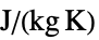 TemplateBox[{InterpretationBox[, 1], {"J", , "/(", , "kg",  , "K", , ")"}, joules per kilogram kelvin, {{(, "Joules", )}, /, {(, {"Kilograms",  , "Kelvins"}, )}}}, QuantityTF]