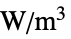 TemplateBox[{InterpretationBox[, 1], {"W", , "/", , {"m", ^, 3}}, watts per meter cubed, {{(, "Watts", )}, /, {(, {"Meters", ^, 3}, )}}}, QuantityTF]