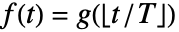 f(t)=g(TemplateBox[{{t, /, T}}, Floor])