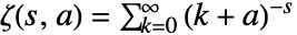 TemplateBox[{s, a}, HurwitzZeta]=sum_(k=0)^(infty)(k+a)^(-s)