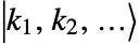 TemplateBox[{{{k, _, {(, 1, )}}, ,, {k, _, {(, 2, )}}, ,, ...}}, Ket]