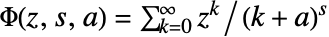 TemplateBox[{z, s, a}, LerchPhi]=sum_(k=0)^(infty)z^k/(k+a)^s