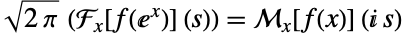 sqrt(2 pi) (F_x[f(ⅇ^x)](s))=TemplateBox[{{f, (, x, )}, x, {ⅈ,  , s}}, MellinTransform1]