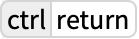 TemplateBox[{ctrl, return}, Key1, BaseStyle -> {ExampleText, FontWeight -> Plain, FontFamily -> Source Sans Pro}]