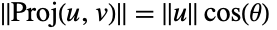 TemplateBox[{{Proj, (, {u, ,, v}, )}}, Norm]=TemplateBox[{u}, Norm]cos(theta) 