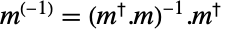 m^((-1))=TemplateBox[{{(, {TemplateBox[{m}, ConjugateTranspose, SyntaxForm -> SuperscriptBox], ., m}, )}}, Inverse].TemplateBox[{m}, ConjugateTranspose]