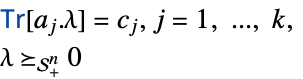 TemplateBox[{Tr, paclet:ref/Tr}, RefLink, BaseStyle -> {2ColumnTableMod}][a_j.lambda]=c_j,j=1,..., k,lambda>=_(TemplateBox[{n}, SemidefiniteConeList])0